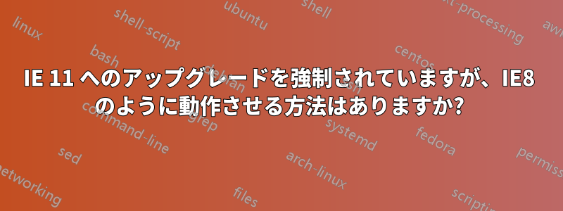 IE 11 へのアップグレードを強制されていますが、IE8 のように動作させる方法はありますか?