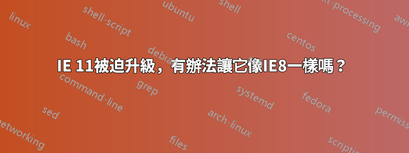 IE 11被迫升級，有辦法讓它像IE8一樣嗎？