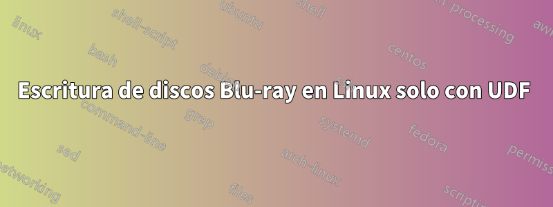 Escritura de discos Blu-ray en Linux solo con UDF