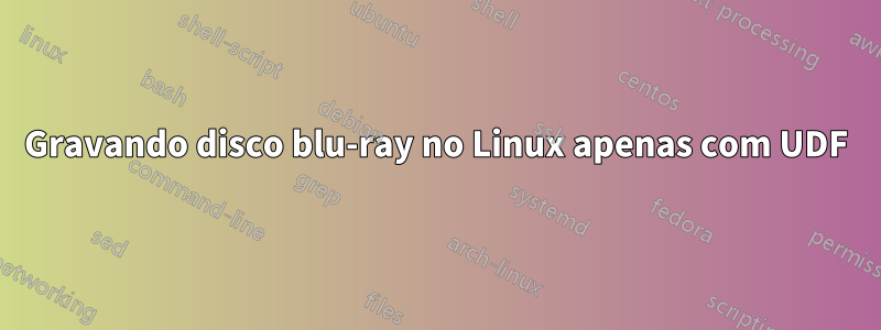 Gravando disco blu-ray no Linux apenas com UDF