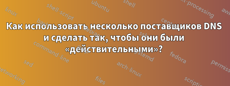 Как использовать несколько поставщиков DNS и сделать так, чтобы они были «действительными»?