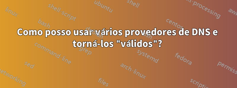 Como posso usar vários provedores de DNS e torná-los "válidos"?