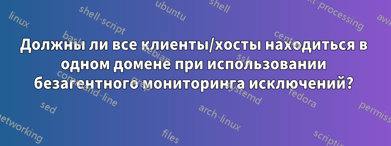 Должны ли все клиенты/хосты находиться в одном домене при использовании безагентного мониторинга исключений?