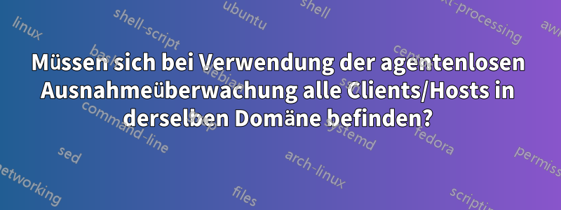 Müssen sich bei Verwendung der agentenlosen Ausnahmeüberwachung alle Clients/Hosts in derselben Domäne befinden?