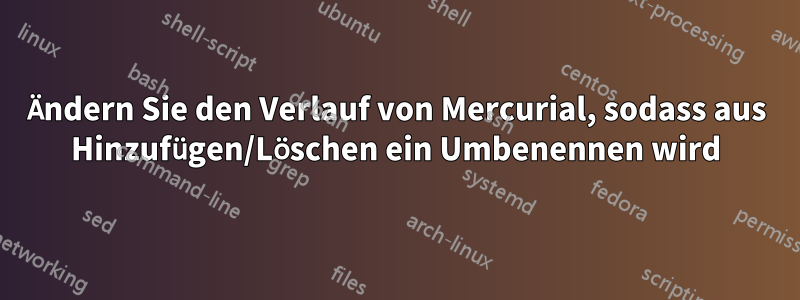 Ändern Sie den Verlauf von Mercurial, sodass aus Hinzufügen/Löschen ein Umbenennen wird