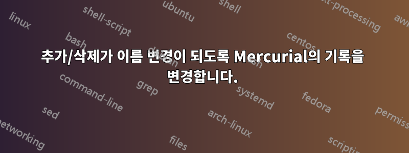 추가/삭제가 이름 변경이 되도록 Mercurial의 기록을 변경합니다.