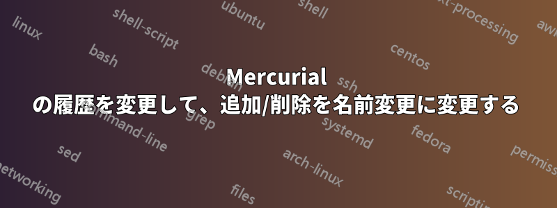 Mercurial の履歴を変更して、追加/削除を名前変更に変更する