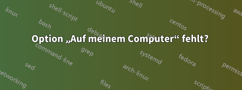 Option „Auf meinem Computer“ fehlt?