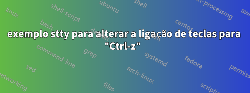 exemplo stty para alterar a ligação de teclas para "Ctrl-z"