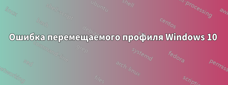 Ошибка перемещаемого профиля Windows 10