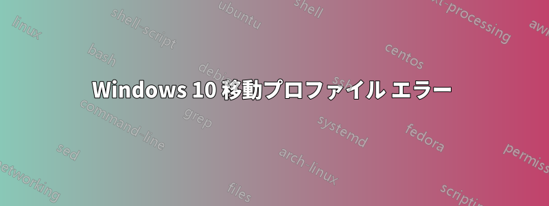 Windows 10 移動プロファイル エラー