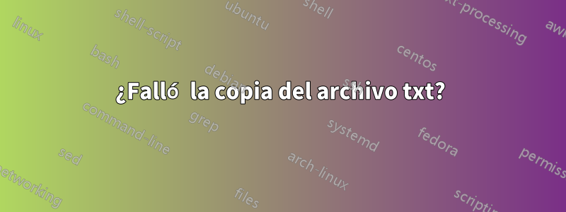 ¿Falló la copia del archivo txt?