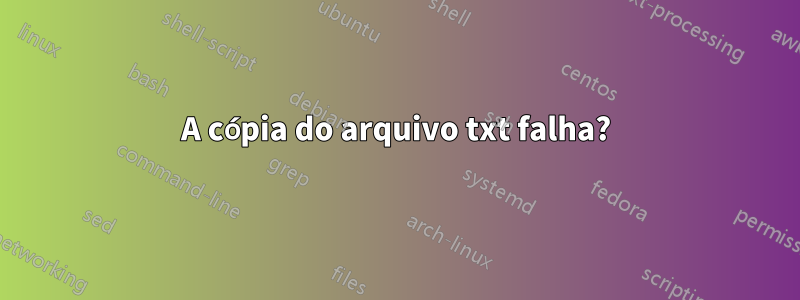 A cópia do arquivo txt falha?