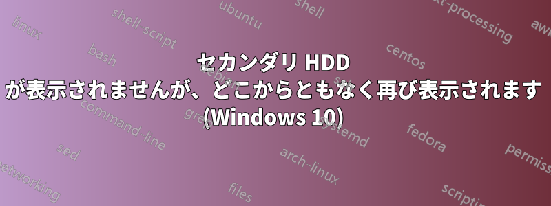 セカンダリ HDD が表示されませんが、どこからともなく再び表示されます (Windows 10)