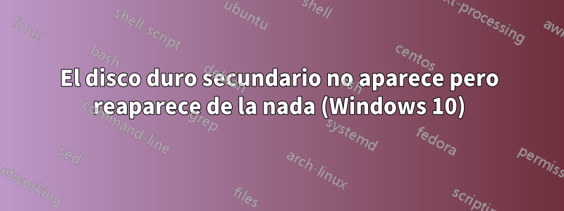 El disco duro secundario no aparece pero reaparece de la nada (Windows 10)