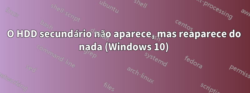 O HDD secundário não aparece, mas reaparece do nada (Windows 10)