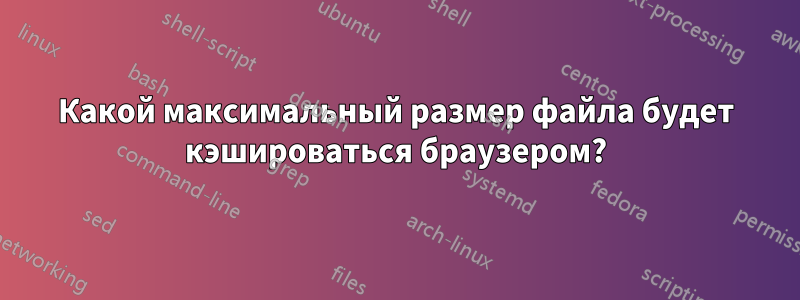 Какой максимальный размер файла будет кэшироваться браузером?