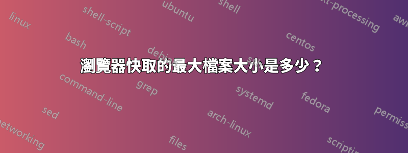 瀏覽器快取的最大檔案大小是多少？