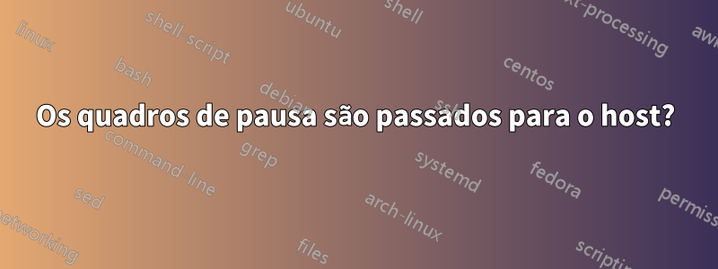 Os quadros de pausa são passados ​​para o host?