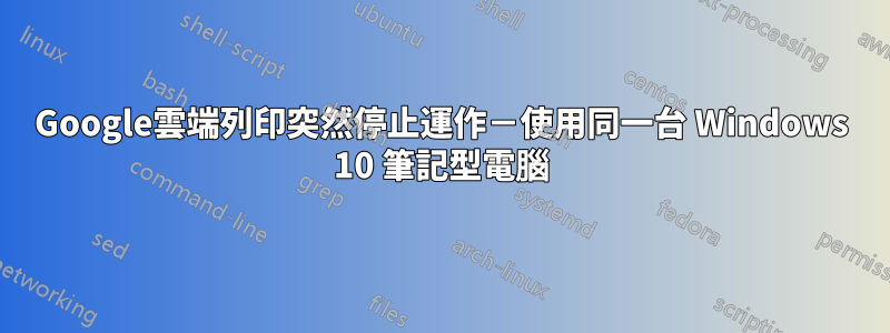 Google雲端列印突然停止運作－使用同一台 Windows 10 筆記型電腦