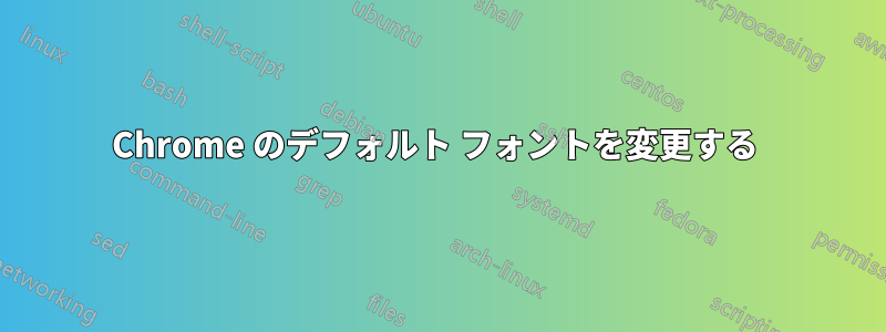 Chrome のデフォルト フォントを変更する 