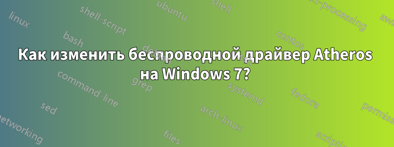 Как изменить беспроводной драйвер Atheros на Windows 7?