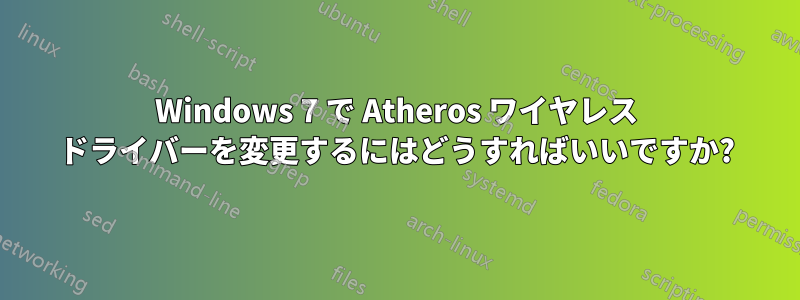 Windows 7 で Atheros ワイヤレス ドライバーを変更するにはどうすればいいですか?