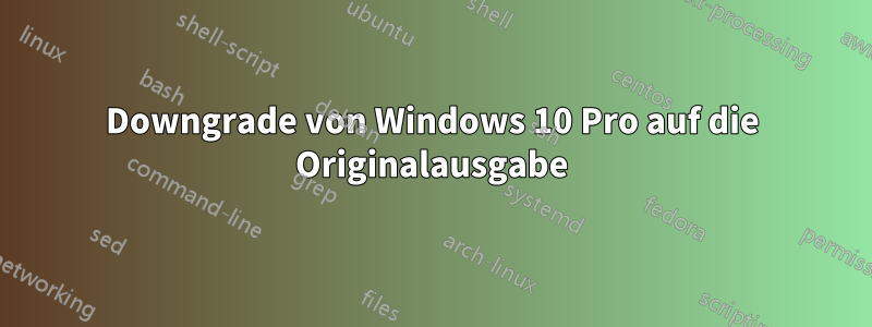 Downgrade von Windows 10 Pro auf die Originalausgabe