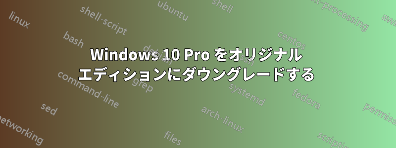 Windows 10 Pro をオリジナル エディションにダウングレードする