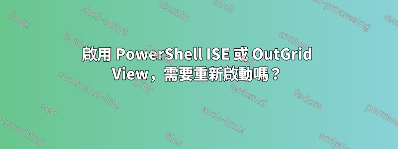 啟用 PowerShell ISE 或 OutGrid View，需要重新啟動嗎？