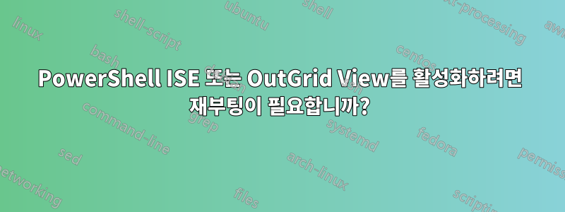 PowerShell ISE 또는 OutGrid View를 활성화하려면 재부팅이 필요합니까?