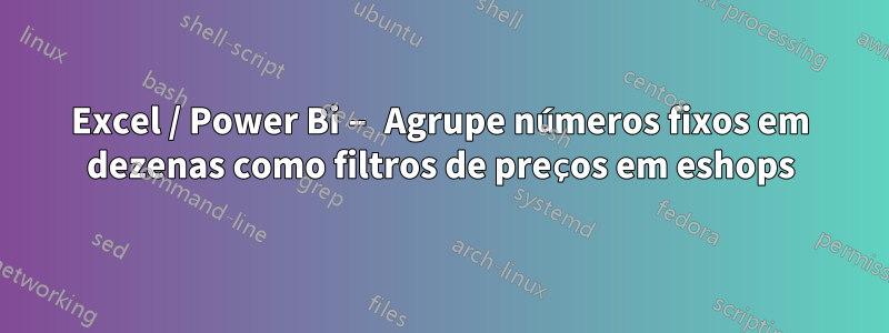 Excel / Power Bi – Agrupe números fixos em dezenas como filtros de preços em eshops