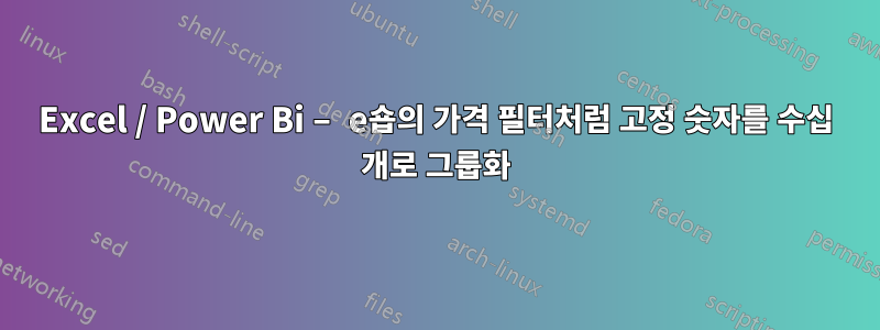 Excel / Power Bi – e숍의 가격 필터처럼 고정 숫자를 수십 개로 그룹화