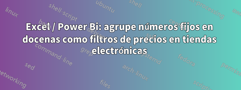 Excel / Power Bi: agrupe números fijos en docenas como filtros de precios en tiendas electrónicas