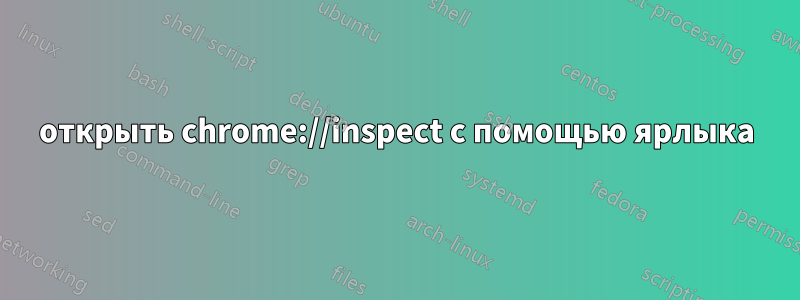 открыть chrome://inspect с помощью ярлыка