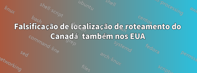 Falsificação de localização de roteamento do Canadá também nos EUA