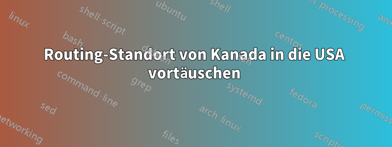 Routing-Standort von Kanada in die USA vortäuschen