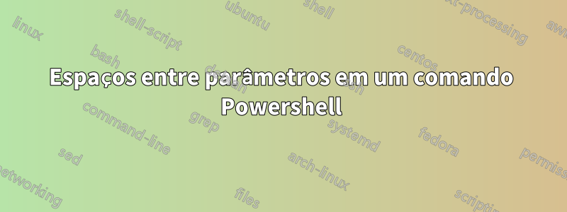 Espaços entre parâmetros em um comando Powershell