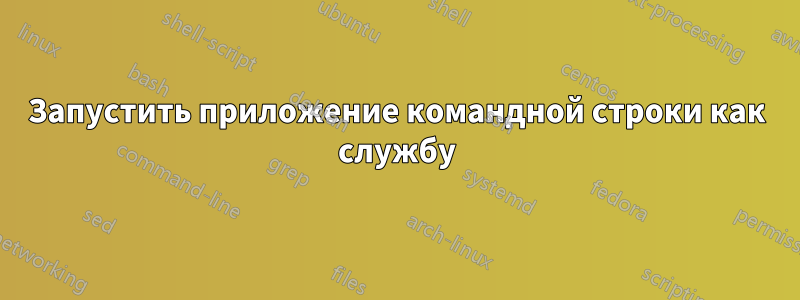 Запустить приложение командной строки как службу