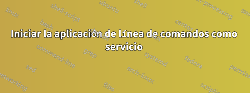 Iniciar la aplicación de línea de comandos como servicio