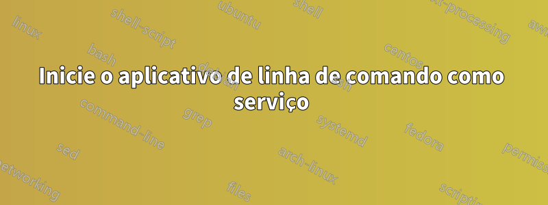 Inicie o aplicativo de linha de comando como serviço