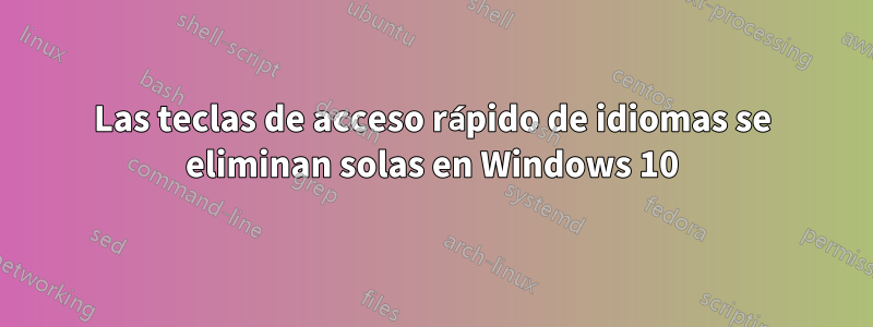 Las teclas de acceso rápido de idiomas se eliminan solas en Windows 10