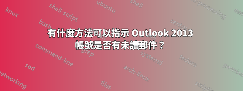 有什麼方法可以指示 Outlook 2013 帳號是否有未讀郵件？