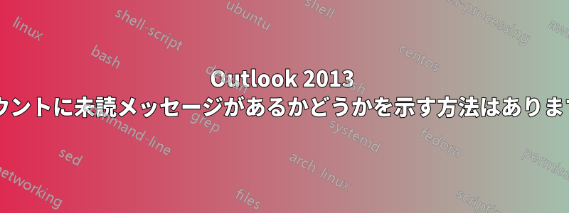 Outlook 2013 アカウントに未読メッセージがあるかどうかを示す方法はありますか?