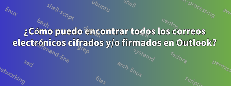 ¿Cómo puedo encontrar todos los correos electrónicos cifrados y/o firmados en Outlook?