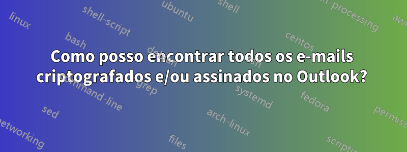 Como posso encontrar todos os e-mails criptografados e/ou assinados no Outlook?