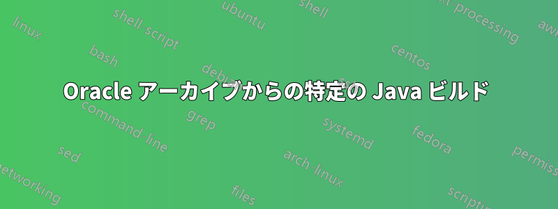 Oracle アーカイブからの特定の Java ビルド