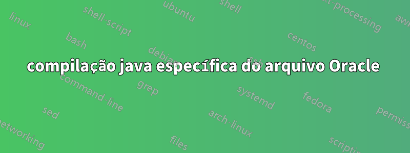 compilação java específica do arquivo Oracle