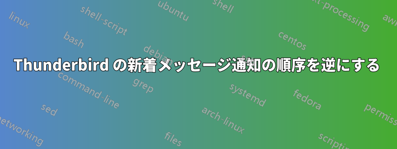 Thunderbird の新着メッセージ通知の順序を逆にする