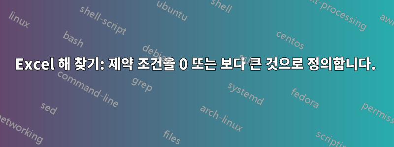 Excel 해 찾기: 제약 조건을 0 또는 보다 큰 것으로 정의합니다.